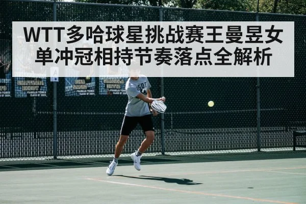 WTT多哈球星挑战赛王曼昱女单冲冠相持节奏落点全解析（kaiyun）