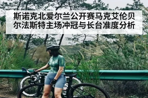 斯诺克北爱尔兰公开赛马克艾伦贝尔法斯特主场冲冠与长台准度分析（kaiyun）
