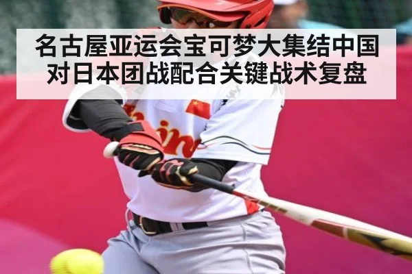 名古屋亚运会宝可梦大集结中国对日本团战配合关键战术复盘（kaiyun）