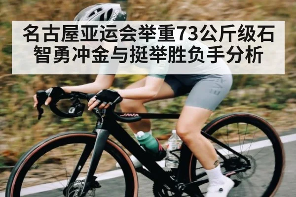 名古屋亚运会举重73公斤级石智勇冲金与挺举胜负手分析（kaiyun）