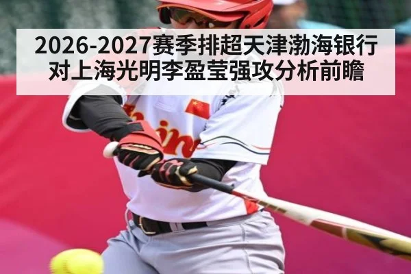 2026-2027赛季排超天津渤海银行对上海光明李盈莹强攻分析前瞻