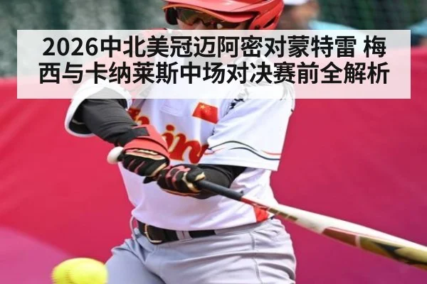 2026中北美冠迈阿密对蒙特雷 梅西与卡纳莱斯中场对决赛前全解析