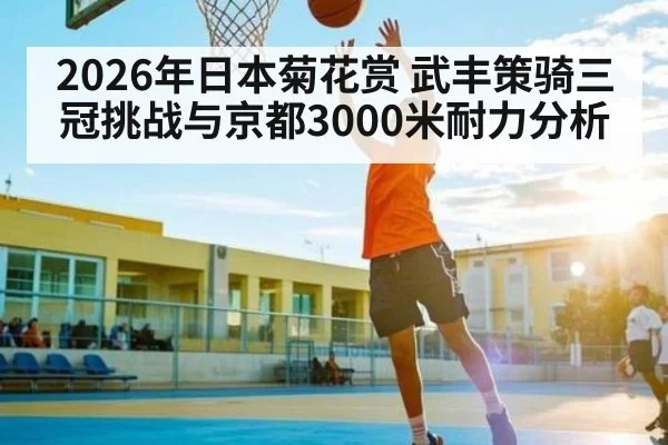 2026年日本菊花赏 武丰策骑三冠挑战与京都3000米耐力分析